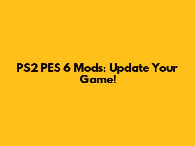 PS2 PES 6 Mods: Update Your Game!
