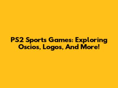 PS2 Sports Games: Exploring Oscios, Logos, And More!