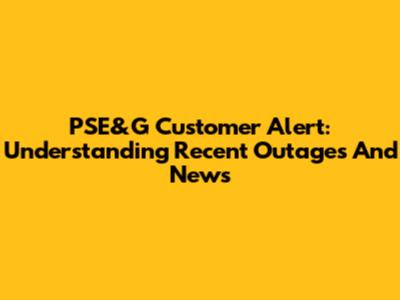 PSE&G Customer Alert: Understanding Recent Outages And News