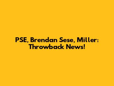 PSE, Brendan Sese, Miller: Throwback News!