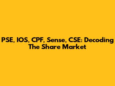 PSE, IOS, CPF, Sense, CSE: Decoding The Share Market