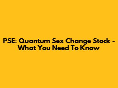 PSE: Quantum Sex Change Stock - What You Need To Know