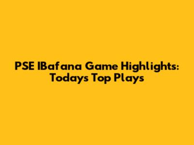 PSE IBafana Game Highlights: Today's Top Plays