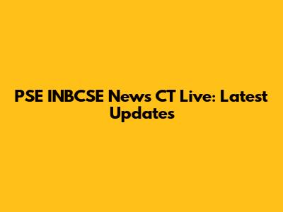 PSE INBCSE News CT Live: Latest Updates