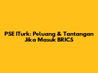 PSE ITurk: Peluang & Tantangan Jika Masuk BRICS