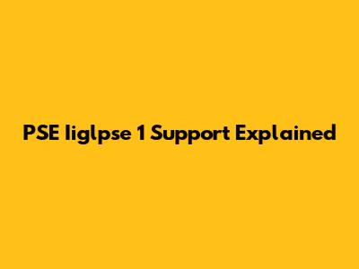 PSE Iiglpse 1 Support Explained