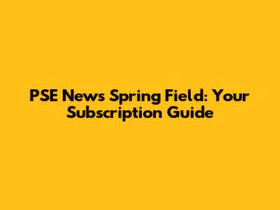 PSE News Spring Field: Your Subscription Guide