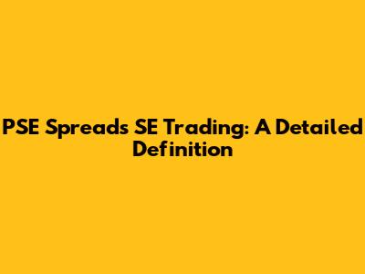 PSE Spreads SE Trading: A Detailed Definition