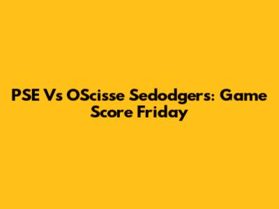 PSE Vs OScisse Sedodgers: Game Score Friday