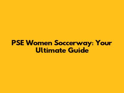 PSE Women Soccerway: Your Ultimate Guide