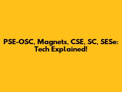 PSE-OSC, Magnets, CSE, SC, SESe: Tech Explained!