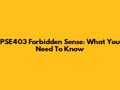PSE403 Forbidden Sense: What You Need To Know