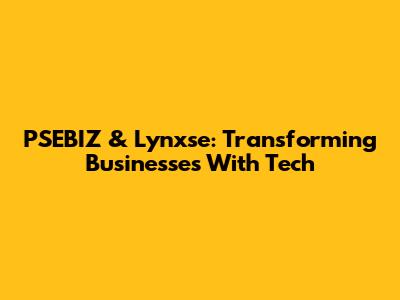 PSEBIZ & Lynxse: Transforming Businesses With Tech