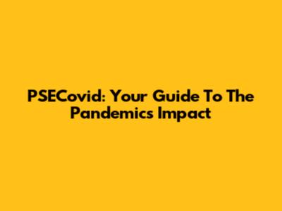 PSECovid: Your Guide To The Pandemic's Impact