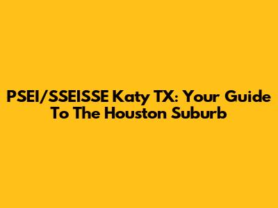 PSEI/SSEISSE Katy TX: Your Guide To The Houston Suburb