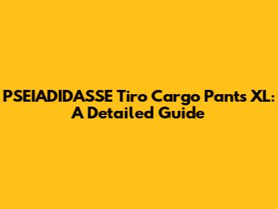 PSEIADIDASSE Tiro Cargo Pants XL: A Detailed Guide