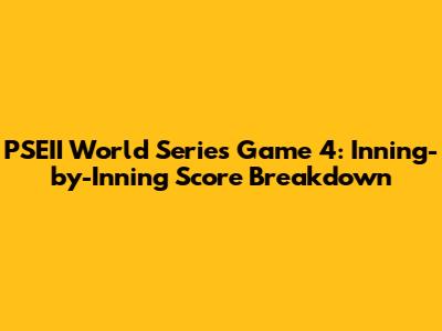PSEII World Series Game 4: Inning-by-Inning Score Breakdown