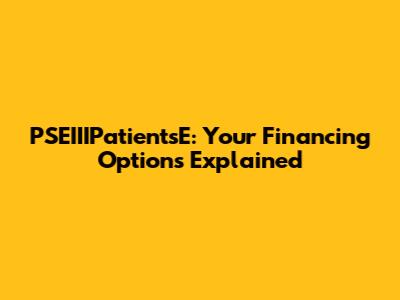 PSEIIIPatientsE: Your Financing Options Explained