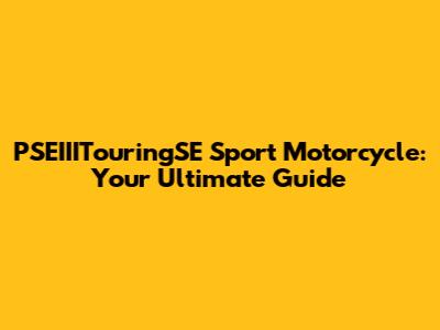 PSEIIITouringSE Sport Motorcycle: Your Ultimate Guide