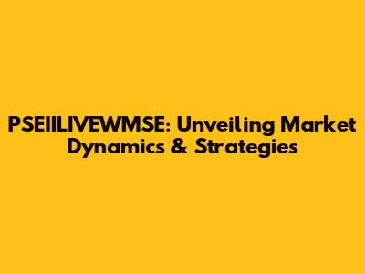 PSEIILIVEWMSE: Unveiling Market Dynamics & Strategies