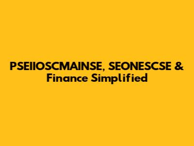 PSEIIOSCMAINSE, SEONESCSE & Finance Simplified