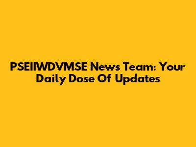 PSEIIWDVMSE News Team: Your Daily Dose Of Updates