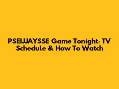 PSEIJJAYSSE Game Tonight: TV Schedule & How To Watch