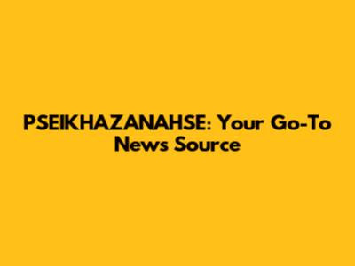 PSEIKHAZANAHSE: Your Go-To News Source