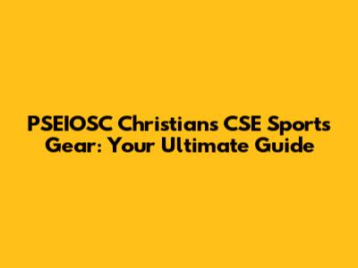 PSEIOSC Christians CSE Sports Gear: Your Ultimate Guide