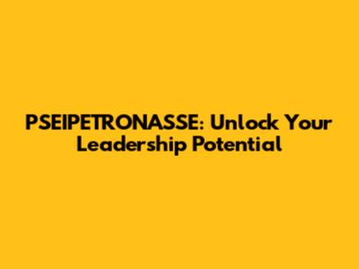PSEIPETRONASSE: Unlock Your Leadership Potential