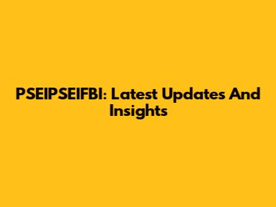 PSEIPSEIFBI: Latest Updates And Insights