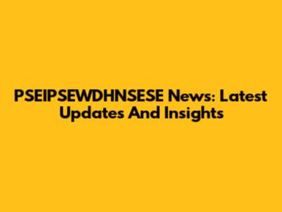 PSEIPSEWDHNSESE News: Latest Updates And Insights