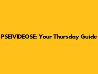 PSEIVIDEOSE: Your Thursday Guide