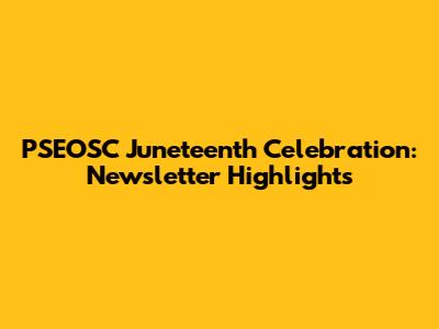 PSEOSC Juneteenth Celebration: Newsletter Highlights