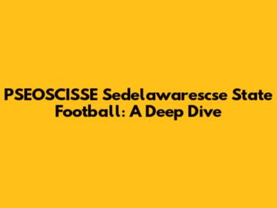 PSEOSCISSE Sedelawarescse State Football: A Deep Dive