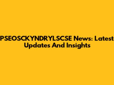 PSEOSCKYNDRYLSCSE News: Latest Updates And Insights