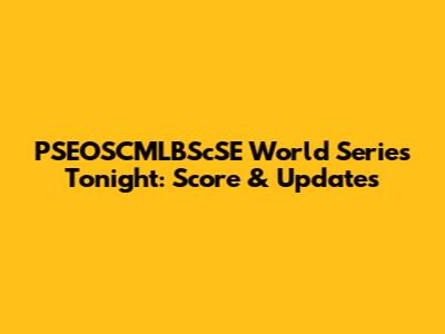PSEOSCMLBScSE World Series Tonight: Score & Updates
