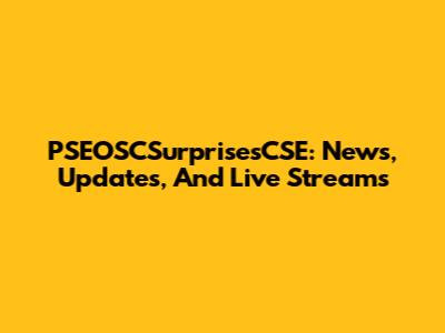PSEOSCSurprisesCSE: News, Updates, And Live Streams