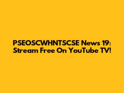 PSEOSCWHNTSCSE News 19: Stream Free On YouTube TV!