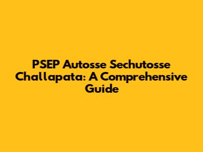 PSEP Autosse Sechutosse Challapata: A Comprehensive Guide