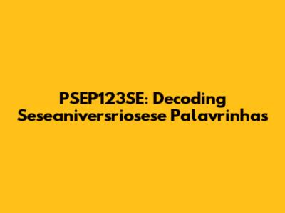 PSEP123SE: Decoding Seseaniversriosese Palavrinhas