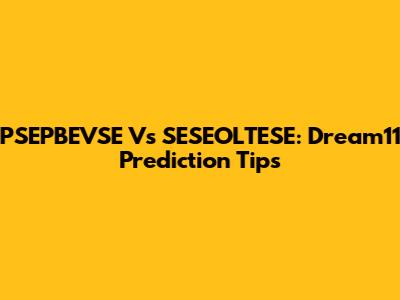 PSEPBEVSE Vs SESEOLTESE: Dream11 Prediction Tips