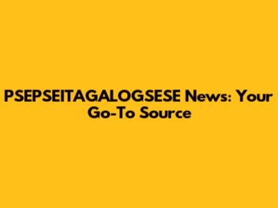 PSEPSEITAGALOGSESE News: Your Go-To Source
