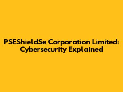 PSEShieldSe Corporation Limited: Cybersecurity Explained