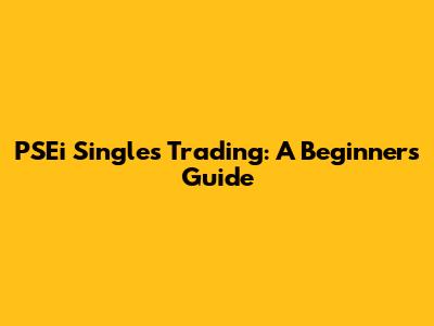 PSEi Singles Trading: A Beginner's Guide