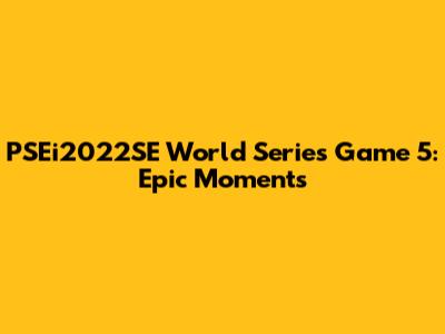 PSEi2022SE World Series Game 5: Epic Moments