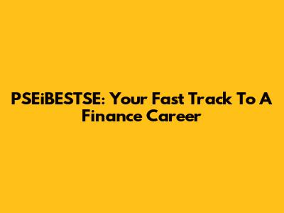 PSEiBESTSE: Your Fast Track To A Finance Career