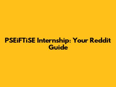PSEiFTiSE Internship: Your Reddit Guide