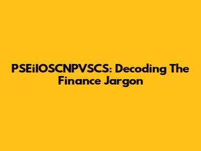 PSEiIOSCNPVSCS: Decoding The Finance Jargon