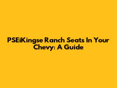 PSEiKingse Ranch Seats In Your Chevy: A Guide